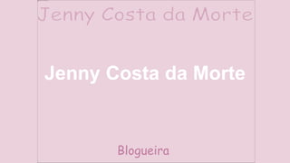 Jenny Costa da Morte
Blogueira
 