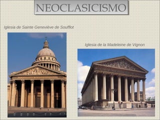 NEOCLASICISMO
                 NEOCLASICISMO
Iglesia de Sainte Geneviève de Soufflot



                                          Iglesia de la Madeleine de Vignon
 