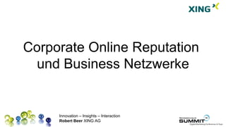 Corporate Online Reputation
 und Business Netzwerke


     Innovation – Insights – Interaction
     Robert Beer XING AG
 