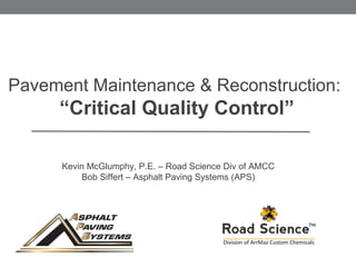 Pavement Maintenance & Reconstruction:
“Critical Quality Control”
Kevin McGlumphy, P.E. – Road Science Div of AMCC
Bob Siffert – Asphalt Paving Systems (APS)
 