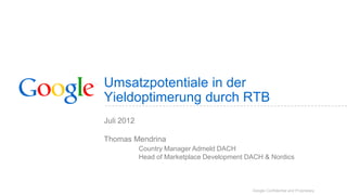 Umsatzpotentiale in der
Yieldoptimerung durch RTB
Juli 2012

Thomas Mendrina
            Country Manager Admeld DACH
            Head of Marketplace Development DACH & Nordics



                                             Google Confidential and Proprietary
 