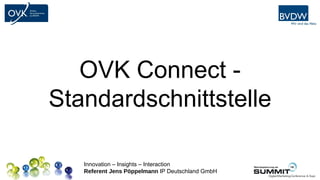 Platz für
                                                  Ihr Logo




   OVK Connect -
Standardschnittstelle

   Innovation – Insights – Interaction
   Referent Jens Pöppelmann IP Deutschland GmbH
 