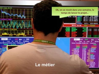 © OCTO Technology – Université du Système d’information Ok, on se revoit dans une semaine, le temps de lancer le projet… Le métier 