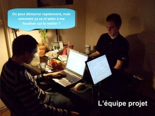 © OCTO Technology – Université du Système d’information On peut démarrer rapidement, mais comment ça va m’aider à me focaliser sur le métier ? L’équipe projet 