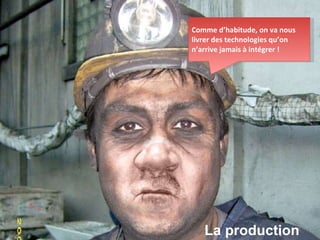 La production Comme d’habitude, on va nous livrer des technologies qu’on n’arrive jamais à intégrer ! 