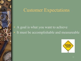 Customer Expectations
• A goal is what you want to achieve
• It must be accomplishable and measureable
11
 
