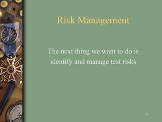 Risk Management
The next thing we want to do is
identify and manage test risks
33
 