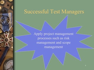 Successful Test Managers
4
Apply project management
processes such as risk
management and scope
management
 