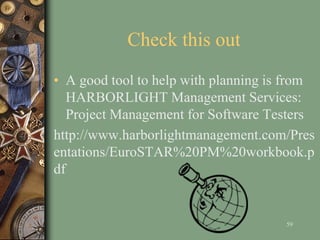 Check this out
• A good tool to help with planning is from
HARBORLIGHT Management Services:
Project Management for Software Testers
http://www.harborlightmanagement.com/Pres
entations/EuroSTAR%20PM%20workbook.p
df
59
 