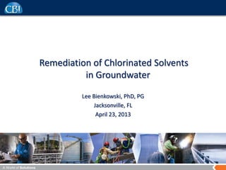 A World of Solutions
Remediation of Chlorinated Solvents
in Groundwater
Lee Bienkowski, PhD, PG
Jacksonville, FL
April 23, 2013
 