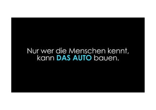 Nur wer die Menschen kennt,
kann DAS AUTO bauen.
 