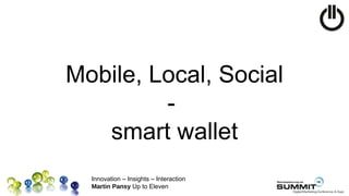 Mobile, Local, Social
         -
   smart wallet
  Innovation – Insights – Interaction
  Martin Pansy Up to Eleven
 