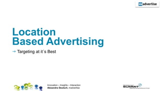 Location
Based Advertising
 Targeting at it´s Best




                                                         1
                   Innovation – Insights – Interaction
                   Alexandra Deutsch, madvertise
 