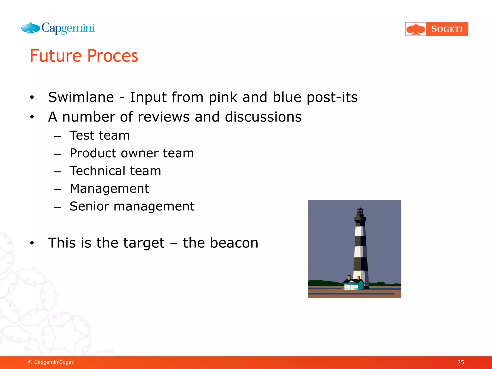 © CapgeminiSogeti
Future Proces
• Swimlane - Input from pink and blue post-its
• A number of reviews and discussions
– Test team
– Product owner team
– Technical team
– Management
– Senior management
• This is the target – the beacon
25
 