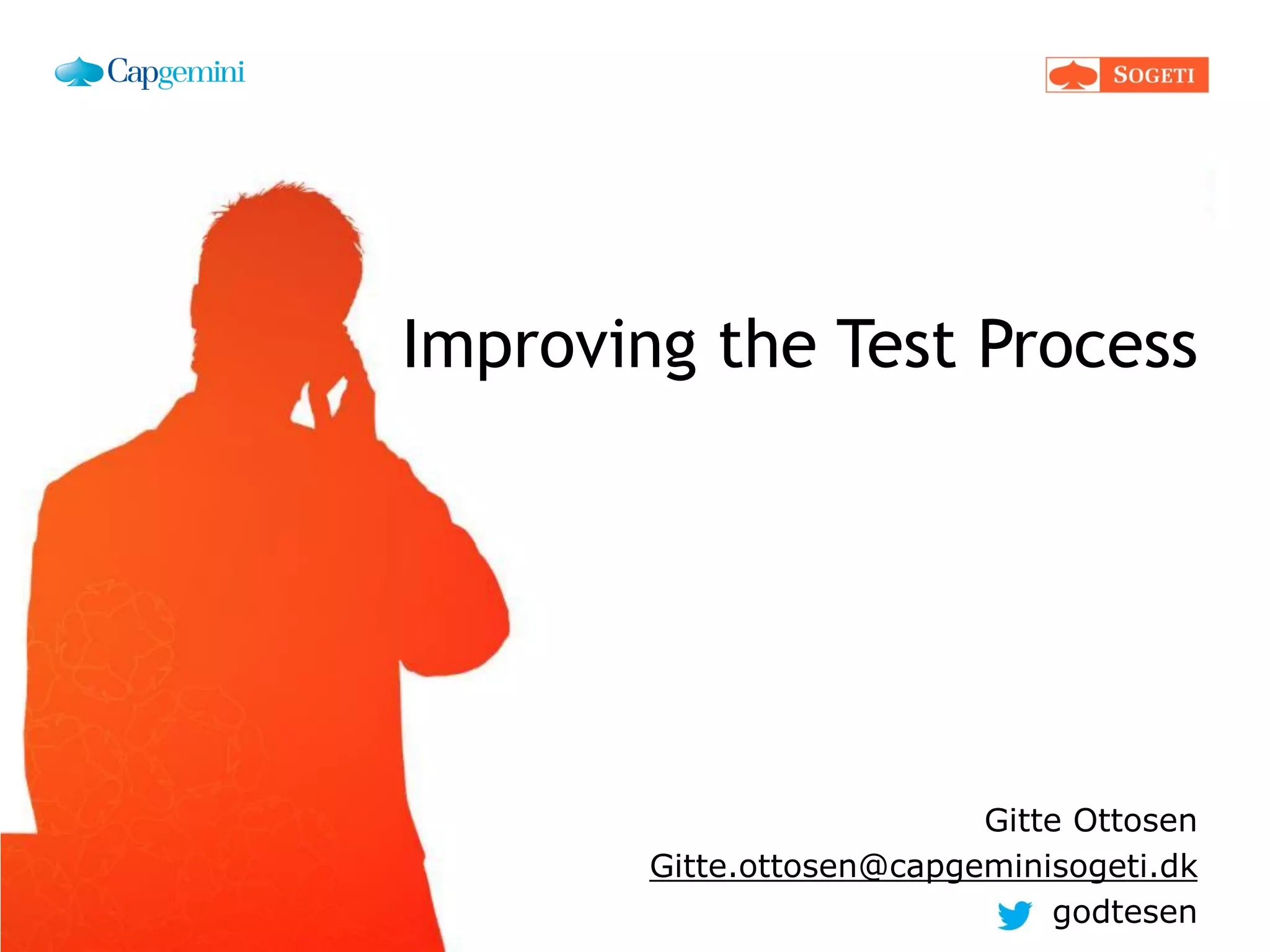 Improving the Test Process
Gitte Ottosen
Gitte.ottosen@capgeminisogeti.dk
godtesen
 
