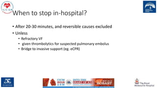 When to stop in-hospital?
• After 20-30 minutes, and reversible causes excluded
• Unless
• Refractory VF
• given thrombolytics for suspected pulmonary embolus
• Bridge to invasive support (eg. eCPR)
110
 