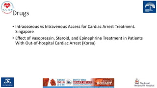 Drugs
• Intraosseous vs Intravenous Access for Cardiac Arrest Treatment.
Singapore
• Effect of Vasopressin, Steroid, and Epinephrine Treatment in Patients
With Out-of-hospital Cardiac Arrest (Korea)
135
 