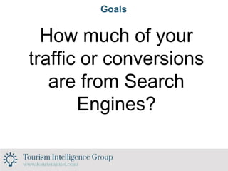 Goals
How much of your
traffic or conversions
are from Search
Engines?
 