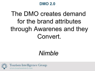 DMO 2.0
The DMO creates demand
for the brand attributes
through Awarenes and they
Convert.
Nimble
 