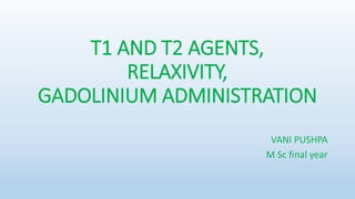 T1 AND T2 AGENTS,
RELAXIVITY,
GADOLINIUM ADMINISTRATION
VANI PUSHPA
M Sc final year
 