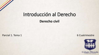 Introducción al Derecho
Derecho civil
Parcial 1. Tema 1 6 Cuatrimestre
 