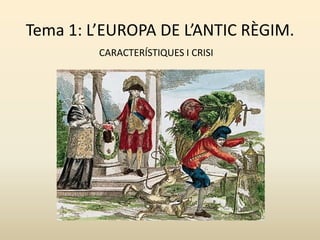 Tema 1: L’EUROPA DE L’ANTIC RÈGIM.
CARACTERÍSTIQUES I CRISI
 