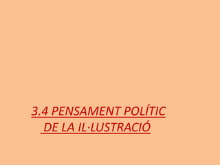 3.4 PENSAMENT POLÍTIC
DE LA IL·LUSTRACIÓ
 