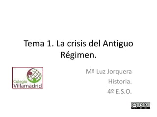 Tema 1. La crisis del Antiguo
Régimen.
Mª Luz Jorquera
Historia.
4º E.S.O.
 