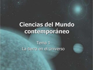 Ciencias del Mundo
  contemporáneo
         Tema 1
La tierra en el Universo
 
