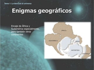 Tema 1: La tierra en el universo 
Enigmas geográficos 
Encaje de África y 
Sudamérica especialmente, 
pero también otros 
continentes 
 