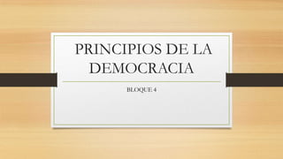 PRINCIPIOS DE LA
DEMOCRACIA
BLOQUE 4

 