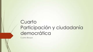 Cuarto
Participación y ciudadanía
democrática
Cuarto Bloque

 