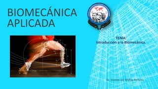 BIOMECÁNICA
APLICADA
TEMA:
Introducción a la Biomecánica.
Dr. Vicente Jair Muñoz Ramírez.
 