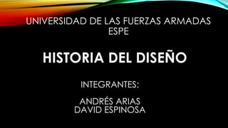 UNIVERSIDAD DE LAS FUERZAS ARMADAS
ESPE
HISTORIA DEL DISEÑO
INTEGRANTES:
ANDRÉS ARIAS
DAVID ESPINOSA
 