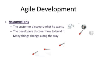 Agile Development
› Assumptions
– The customer discovers what he wants
– The developers discover how to build it
– Many things change along the way
 