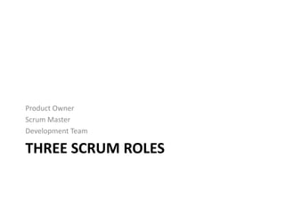 THREE SCRUM ROLES
Product Owner
Scrum Master
Development Team
 