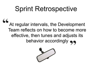 Sprint Retrospective
At regular intervals, the Development
Team reflects on how to become more
effective, then tunes and adjusts its
behavior accordingly
 