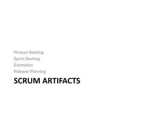 SCRUM ARTIFACTS
Product Backlog
Sprint Backlog
Estimation
Release Planning
 