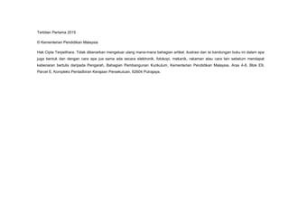 KSSM REKA BENTUK DAN TEKNOLOGI TINGKATAN 1
iv
Terbitan Pertama 2015
© Kementerian Pendidikan Malaysia
Hak Cipta Terpelihara. Tidak dibenarkan mengeluar ulang mana-mana bahagian artikel, ilustrasi dan isi kandungan buku ini dalam apa
juga bentuk dan dengan cara apa jua sama ada secara elektronik, fotokopi, mekanik, rakaman atau cara lain sebelum mendapat
kebenaran bertulis daripada Pengarah, Bahagian Pembangunan Kurikulum, Kementerian Pendidikan Malaysia, Aras 4-8, Blok E9,
Parcel E, Kompleks Pentadbiran Kerajaan Persekutuan, 62604 Putrajaya.
 