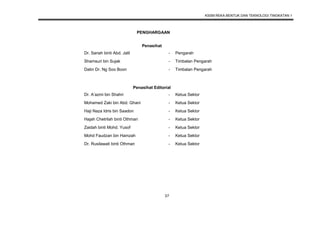 KSSM REKA BENTUK DAN TEKNOLOGI TINGKATAN 1
37
Penasihat
Dr. Sariah binti Abd. Jalil - Pengarah
Shamsuri bin Sujak - Timbalan Pengarah
Datin Dr. Ng Soo Boon - Timbalan Pengarah
Penasihat Editorial
Dr. A’azmi bin Shahri - Ketua Sektor
Mohamed Zaki bin Abd. Ghani - Ketua Sektor
Haji Naza Idris bin Saadon - Ketua Sektor
Hajah Chetrilah binti Othman - Ketua Sektor
Zaidah binti Mohd. Yusof - Ketua Sektor
Mohd Faudzan bin Hamzah - Ketua Sektor
Dr. Rusilawati binti Othman - Ketua Sektor
Mohamad Salim bin Taufix Rashidi - Ketua Sektor
PENGHARGAAN
 