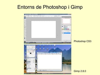 Entorns de Photoshop i Gimp




                       Photoshop CS3




                       Gimp 2.8.0
 