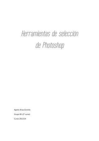 Herramientas de selección
de Photoshop

Agnès Ariza Gironès
Grupo B5 (2º curso)
Curso 2013/14

 