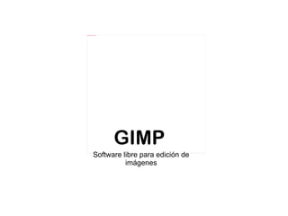file:///home/pptfactory/images.jpg




                                     GIMP
                     Software libre para edición de
                               imágenes
 