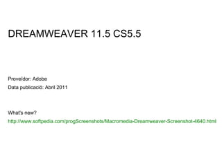 DREAMWEAVER 11.5 CS5.5 Proveïdor: Adobe Data publicació: Abril 2011 What's new? http://www.softpedia.com/progScreenshots/Macromedia-Dreamweaver-Screenshot-4640.html 