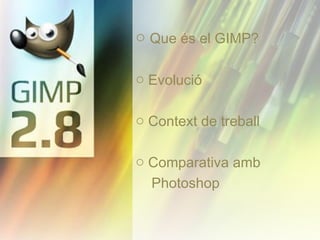 o Que és el GIMP?
o Evolució
o Context de treball
o Comparativa amb
Photoshop

 