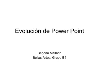 Evolución de Power Point Begoña Mellado Bellas Artes. Grupo B4 