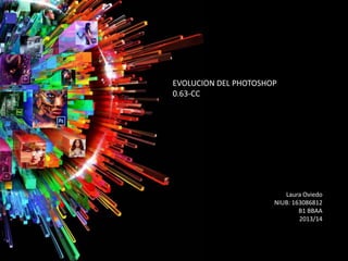EVOLUCION DEL PHOTOSHOP
0.63-CC

Laura Oviedo
NIUB: 163086812
B1 BBAA
2013/14

 