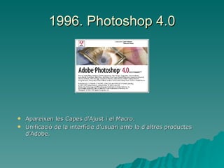 1996. Photoshop 4.0 Apareixen les Capes d’Ajust i el Macro. Unificació de la interfície d’usuari amb la d’altres productes d’Adobe. 