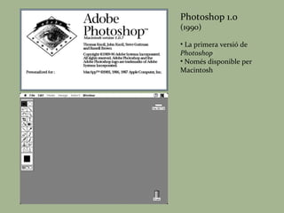 Photoshop 1.0 (1990) La primera versió de  Photoshop Només disponible per Macintosh 