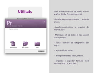 UtilitatsCom a editor d’arxius de vídeo, àudio i gràfics, AdobePremiere permet:Retallar/enganxar/combinar aquests arxius.